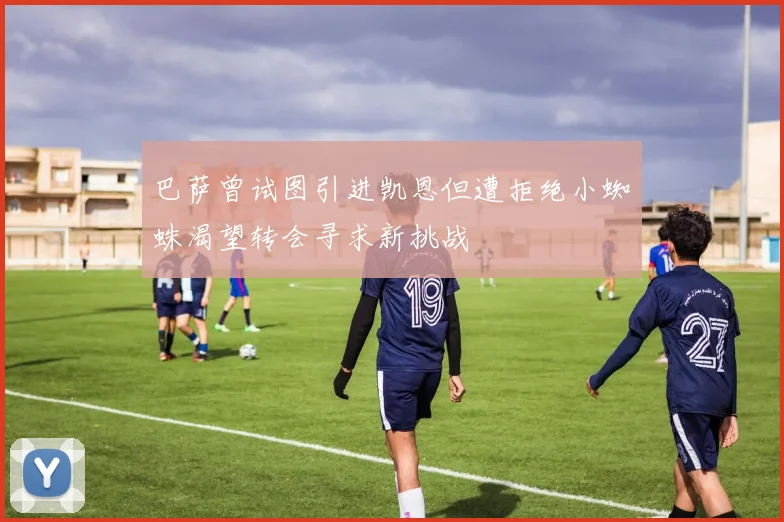 巴萨曾试图引进凯恩但遭拒绝小蜘蛛渴望转会寻求新挑战