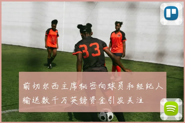 前切尔西主席秘密向球员和经纪人输送数千万英镑资金引发关注