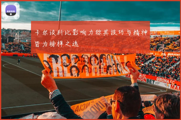 卡尔谈科比影响力称其技巧与精神皆为榜样之选