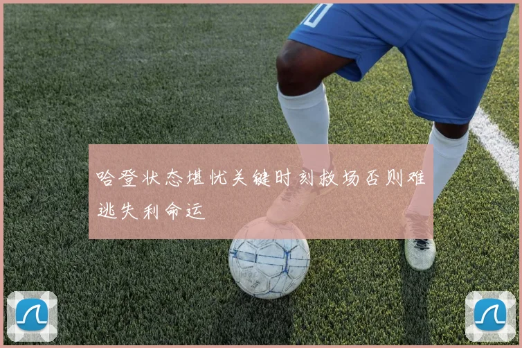 哈登状态堪忧关键时刻救场否则难逃失利命运