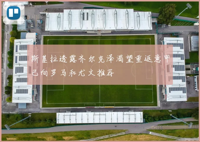 斯基拉透露齐尔克泽渴望重返意甲已向罗马和尤文推荐