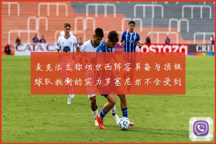 麦克法兰称切尔西阵容具备与顶级球队抗衡的实力罗塞尼尔不会受到压力影响