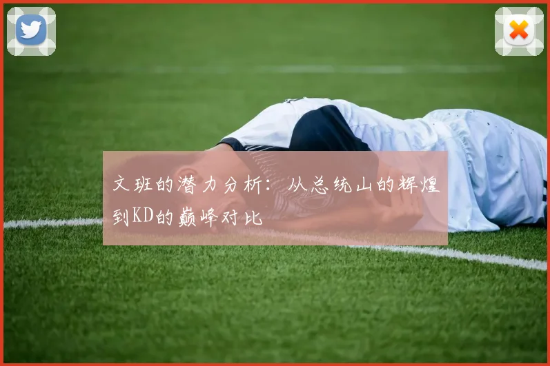 文班的潜力分析：从总统山的辉煌到KD的巅峰对比