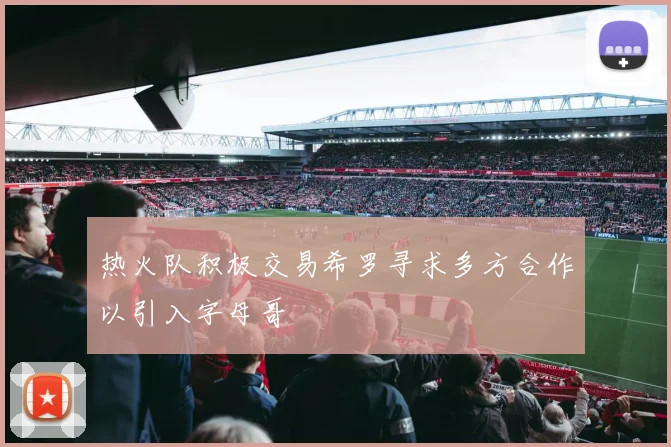 热火队积极交易希罗寻求多方合作以引入字母哥
