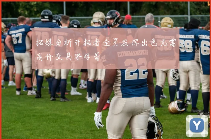 拓媒分析开拓者全员发挥出色无需高价交易字母哥