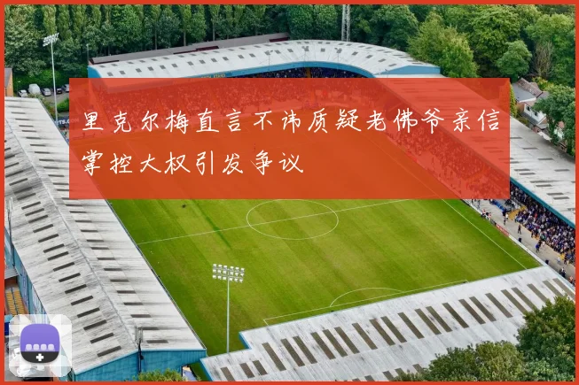 里克尔梅直言不讳质疑老佛爷亲信掌控大权引发争议